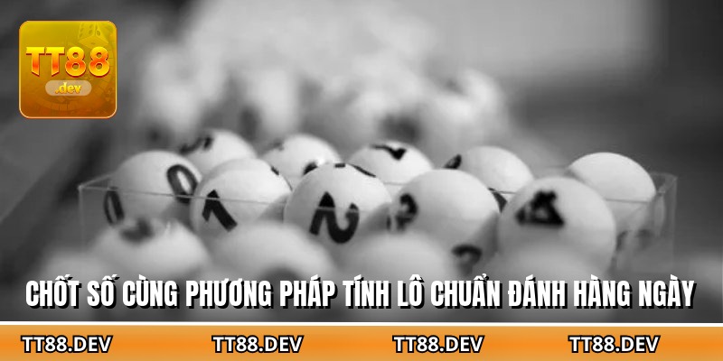 Chốt số cùng phương pháp tính lô chuẩn đánh hàng ngày