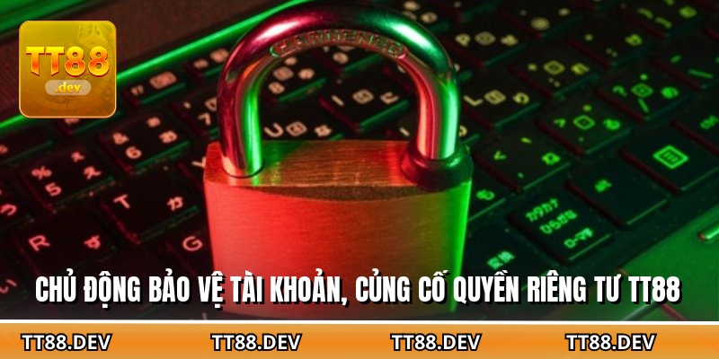 Chủ động bảo vệ tài khoản, củng cố quyền riêng tư TT88