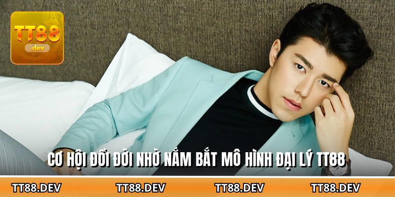 Cơ hội đổi đời nhờ nắm bắt mô hình đại lý TT88