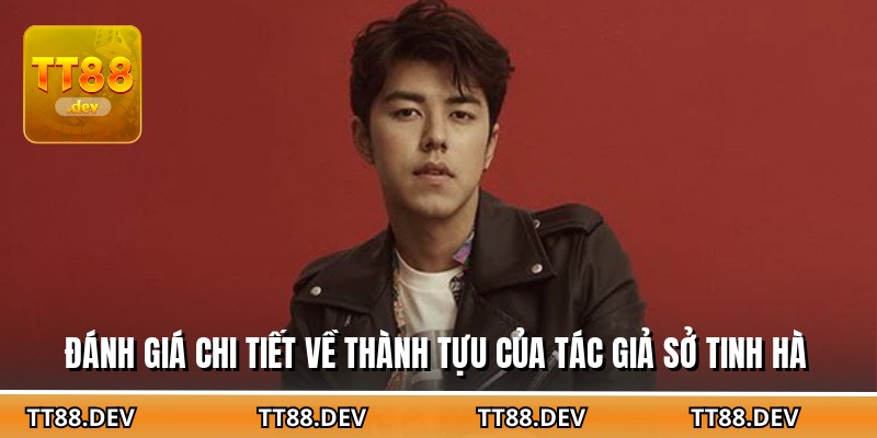 Đánh giá chi tiết về thành tựu của tác giả Sở Tinh Hà