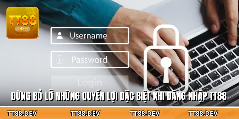 Đừng bỏ lỡ những quyền lợi đặc biệt khi đăng nhập TT88