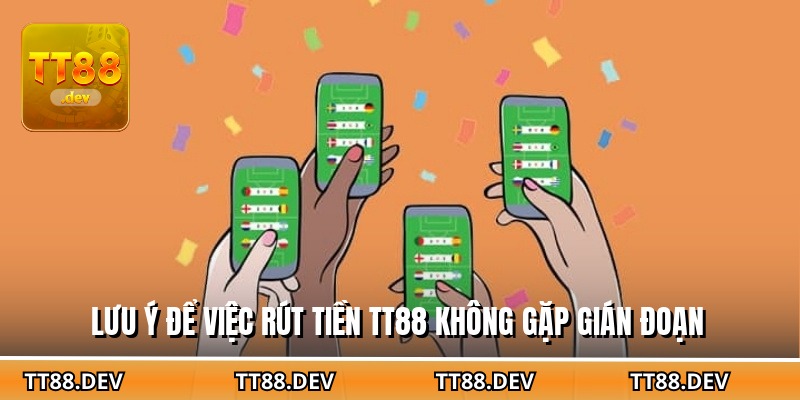 Lưu ý để việc rút tiền TT88 không gặp gián đoạn