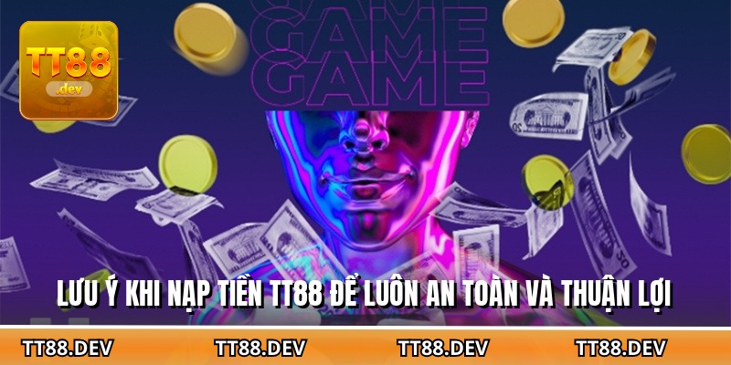 Lưu ý khi nạp tiền TT88 để luôn an toàn và thuận lợi